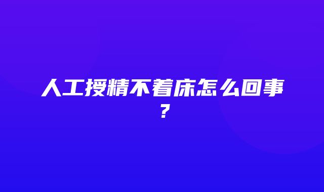 人工授精不着床怎么回事？