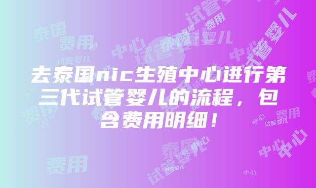 去泰国nic生殖中心进行第三代试管婴儿的流程，包含费用明细！