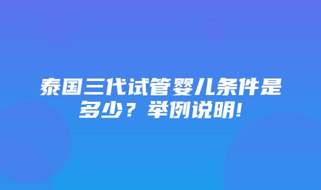 泰国三代试管婴儿条件是多少？举例说明!