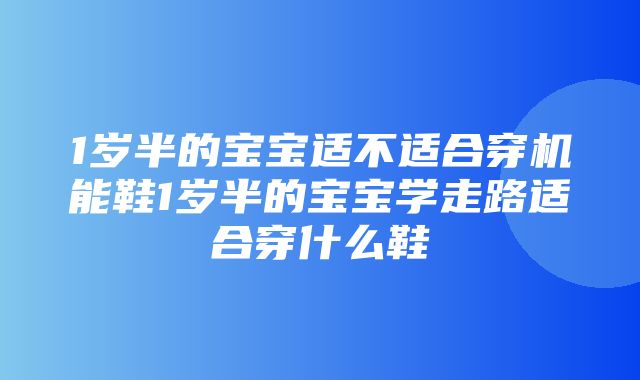 1岁半的宝宝适不适合穿机能鞋1岁半的宝宝学走路适合穿什么鞋