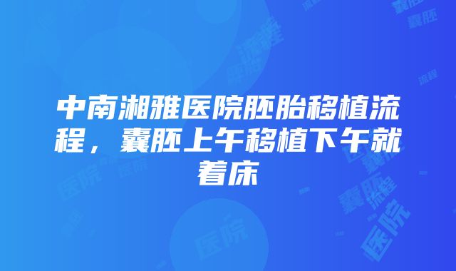 中南湘雅医院胚胎移植流程，囊胚上午移植下午就着床