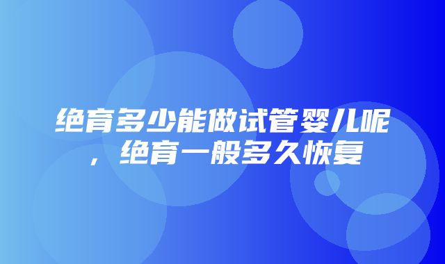 绝育多少能做试管婴儿呢，绝育一般多久恢复