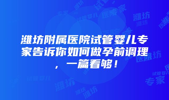 潍坊附属医院试管婴儿专家告诉你如何做孕前调理，一篇看够！