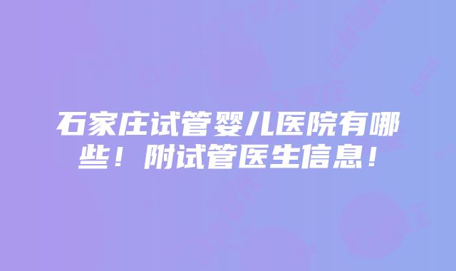 石家庄试管婴儿医院有哪些！附试管医生信息！