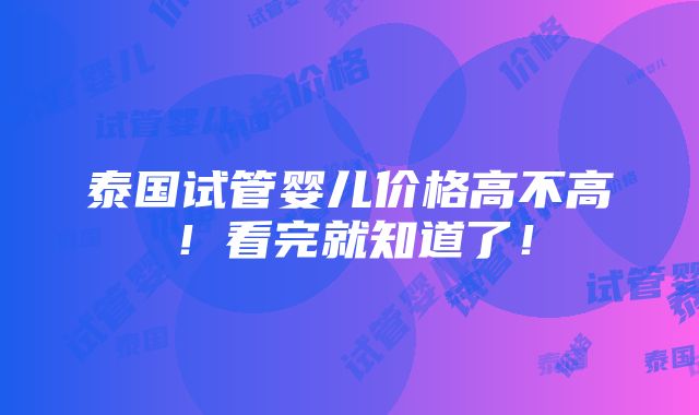 泰国试管婴儿价格高不高！看完就知道了！