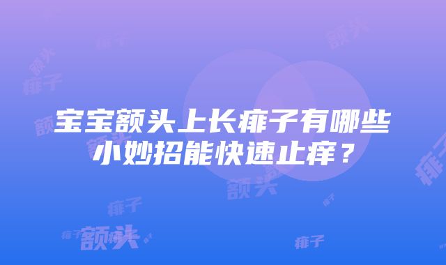 宝宝额头上长痱子有哪些小妙招能快速止痒？