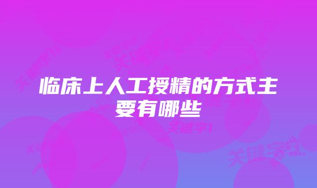 临床上人工授精的方式主要有哪些