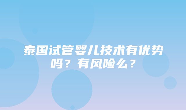 泰国试管婴儿技术有优势吗？有风险么？