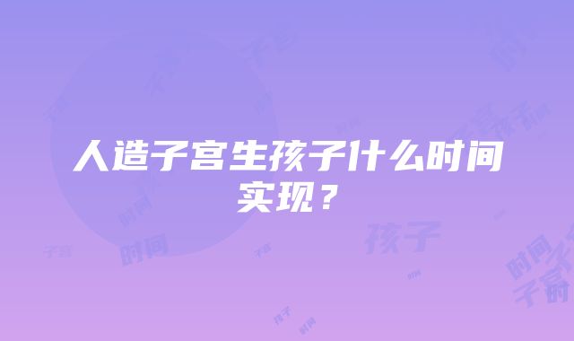 人造子宫生孩子什么时间实现？