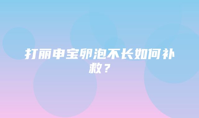 打丽申宝卵泡不长如何补救？