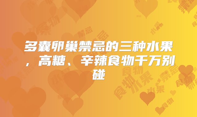 多囊卵巢禁忌的三种水果，高糖、辛辣食物千万别碰