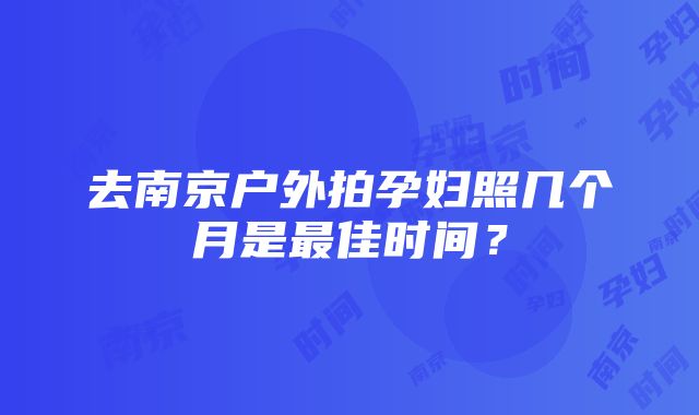 去南京户外拍孕妇照几个月是最佳时间？