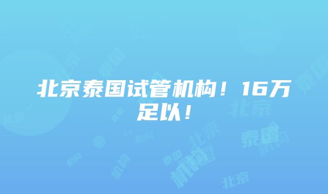 北京泰国试管机构！16万足以！