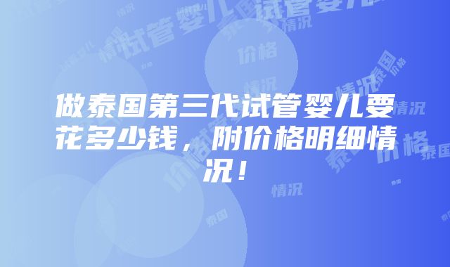 做泰国第三代试管婴儿要花多少钱，附价格明细情况！