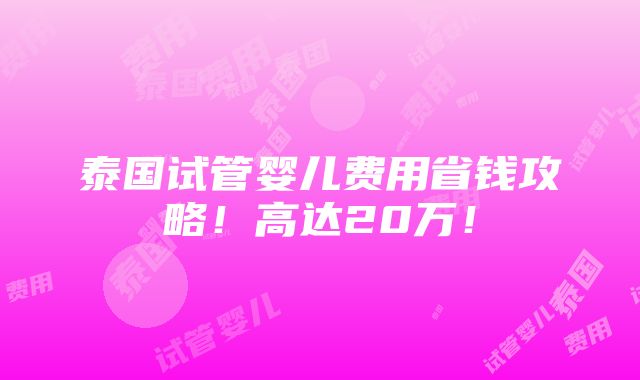 泰国试管婴儿费用省钱攻略！高达20万！