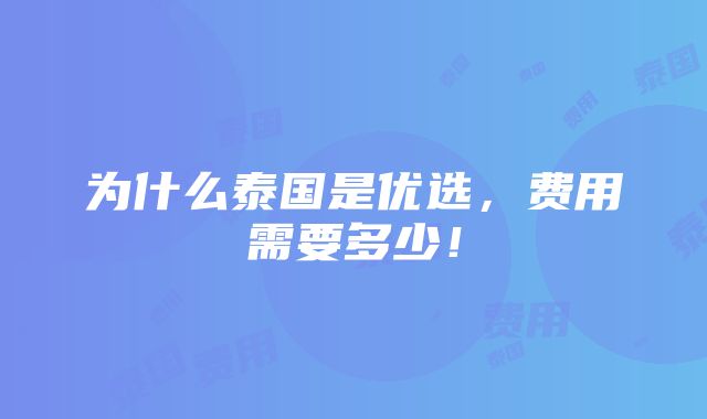 为什么泰国是优选，费用需要多少！