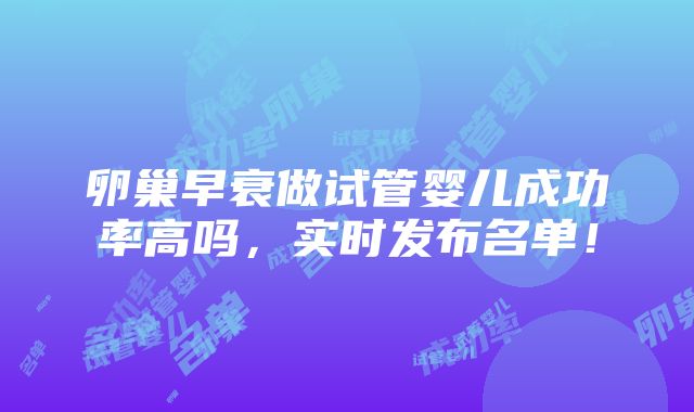 卵巢早衰做试管婴儿成功率高吗，实时发布名单！