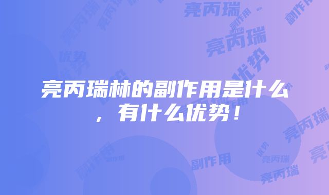 亮丙瑞林的副作用是什么，有什么优势！