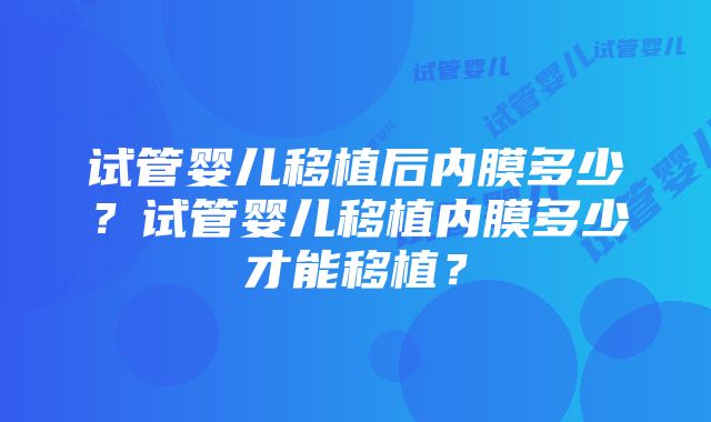 试管婴儿移植后内膜多少？试管婴儿移植内膜多少才能移植？