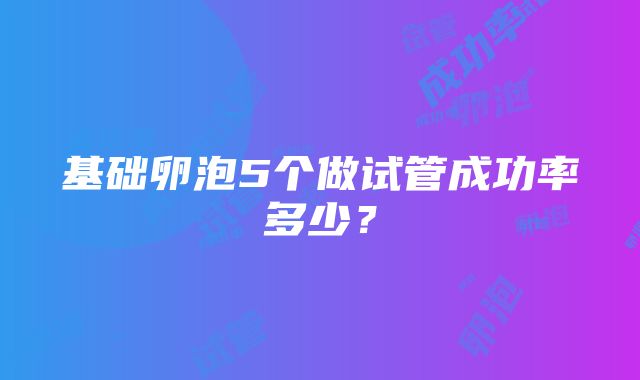 基础卵泡5个做试管成功率多少？