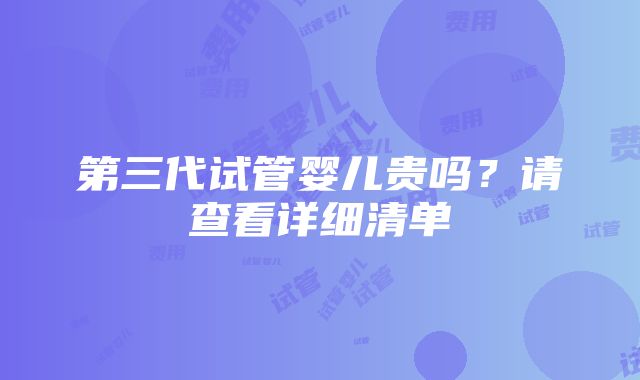 第三代试管婴儿贵吗？请查看详细清单