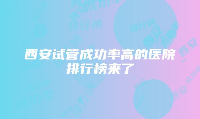 西安试管成功率高的医院排行榜来了