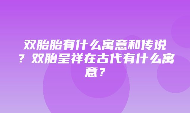 双胎胎有什么寓意和传说？双胎呈祥在古代有什么寓意？