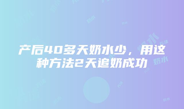 产后40多天奶水少，用这种方法2天追奶成功