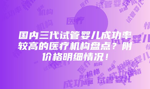 国内三代试管婴儿成功率较高的医疗机构盘点？附价格明细情况！