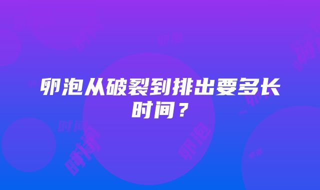 卵泡从破裂到排出要多长时间？