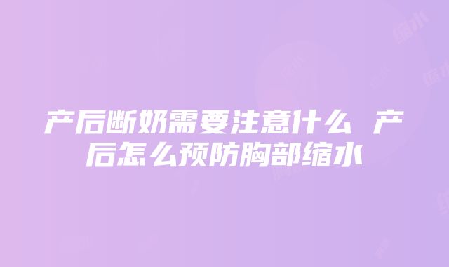 产后断奶需要注意什么 产后怎么预防胸部缩水