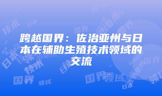 跨越国界：佐治亚州与日本在辅助生殖技术领域的交流