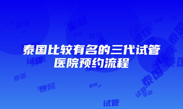 泰国比较有名的三代试管医院预约流程