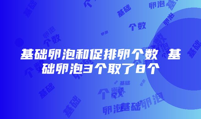 基础卵泡和促排卵个数 基础卵泡3个取了8个