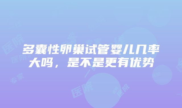 多囊性卵巢试管婴儿几率大吗，是不是更有优势