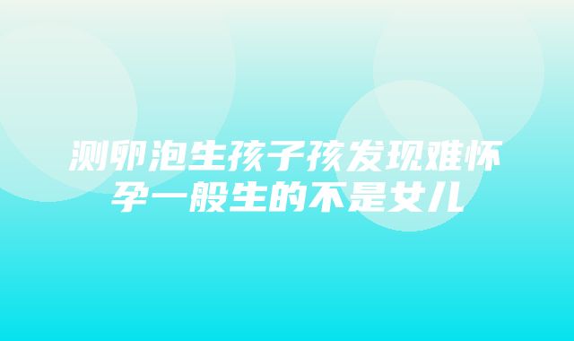 测卵泡生孩子孩发现难怀孕一般生的不是女儿