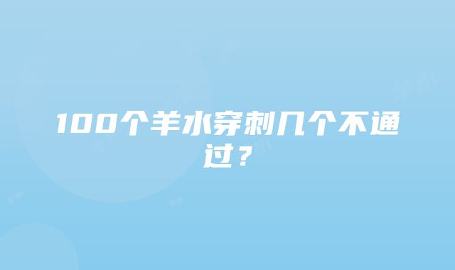 100个羊水穿刺几个不通过？