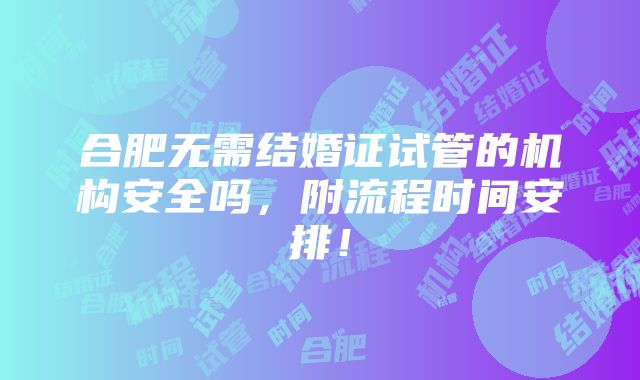 合肥无需结婚证试管的机构安全吗，附流程时间安排！