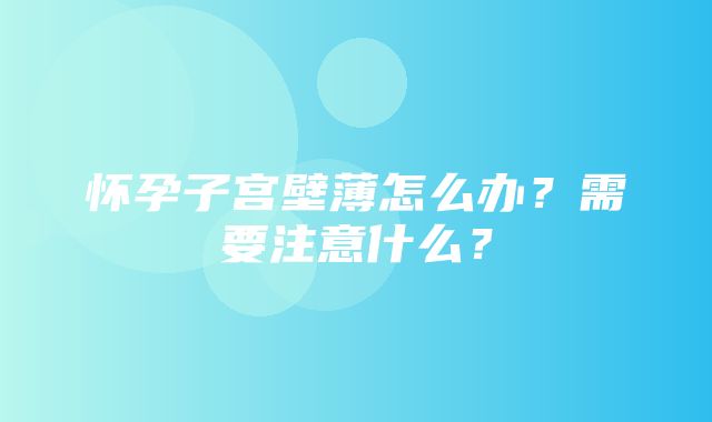 怀孕子宫壁薄怎么办？需要注意什么？