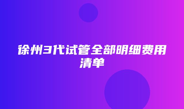 徐州3代试管全部明细费用清单