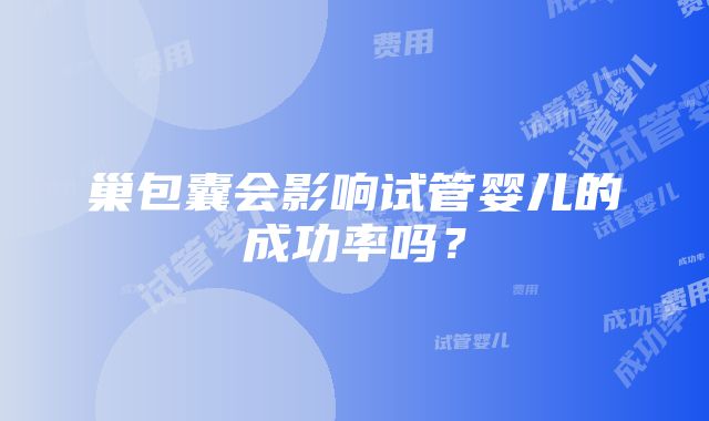 巢包囊会影响试管婴儿的成功率吗？