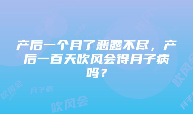 产后一个月了恶露不尽，产后一百天吹风会得月子病吗？