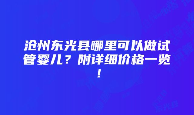 沧州东光县哪里可以做试管婴儿？附详细价格一览！