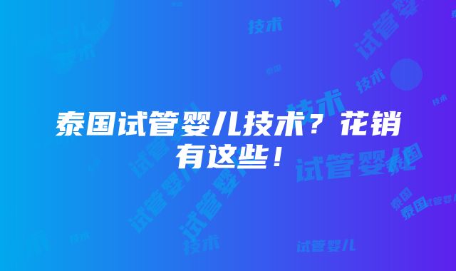 泰国试管婴儿技术？花销有这些！