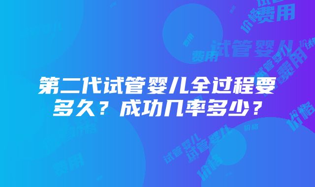 第二代试管婴儿全过程要多久？成功几率多少？