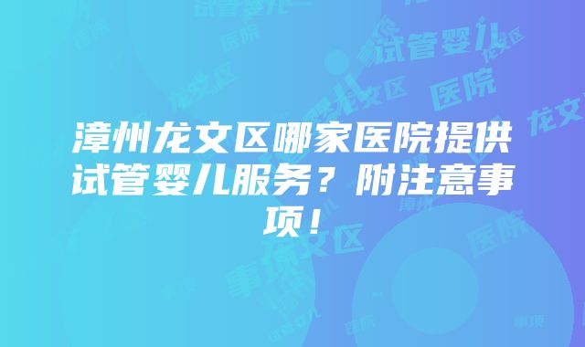 漳州龙文区哪家医院提供试管婴儿服务？附注意事项！