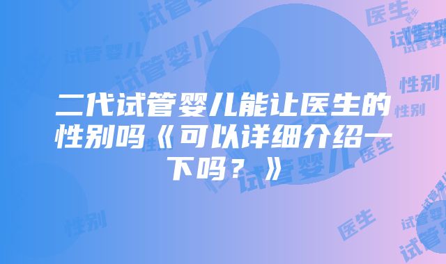 二代试管婴儿能让医生的性别吗《可以详细介绍一下吗？》