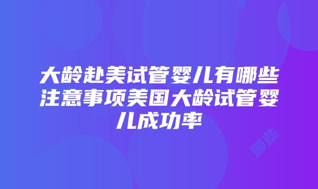 大龄赴美试管婴儿有哪些注意事项美国大龄试管婴儿成功率