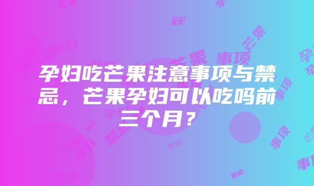 孕妇吃芒果注意事项与禁忌，芒果孕妇可以吃吗前三个月？