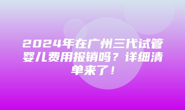 2024年在广州三代试管婴儿费用报销吗？详细清单来了！